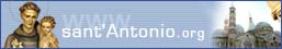 Il	portale ufficiale di sant'Antonio e del mondo antoniano illustrando la vita, i miracoli del Santo, la Caritas antoniana e il Messaggero di sant'Antonio.